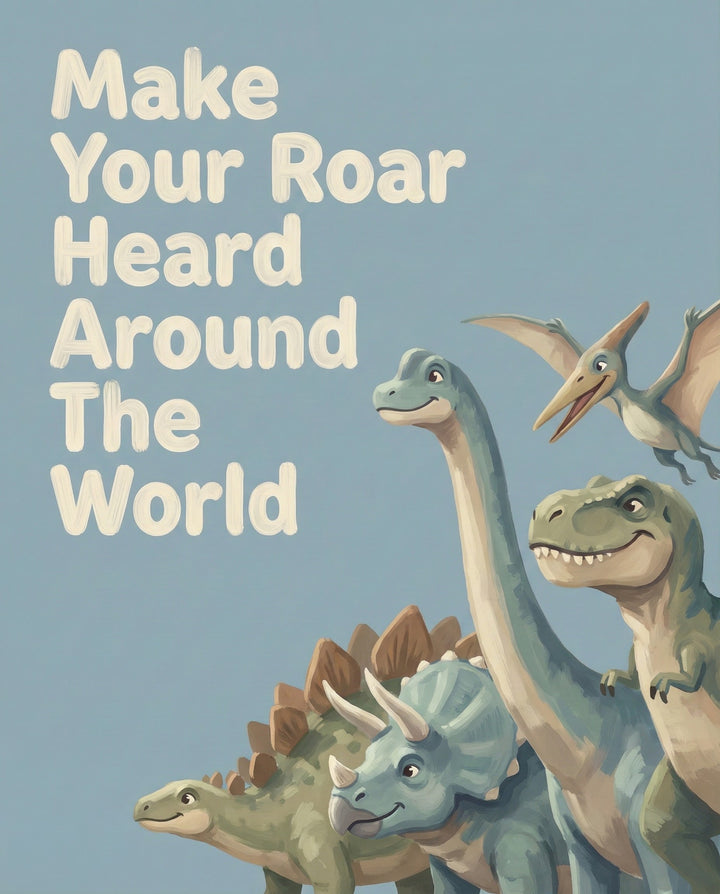 A group of smiling cartoon dinosaurs including a T-Rex, Triceratops, Stegosaurus, Brachiosaurus, and Pteranodon stand together under the phrase “Make Your Roar Heard Around The World” in large cream-colored letters on a blue background, combining encouragement and prehistoric charm for all ages.
